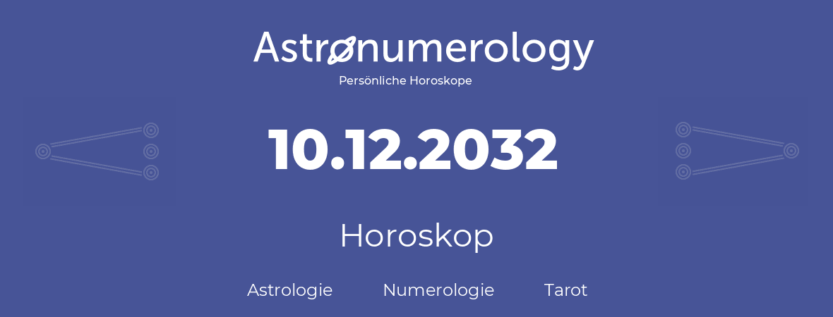 Horoskop für Geburtstag (geborener Tag): 10.12.2032 (der 10. Dezember 2032)