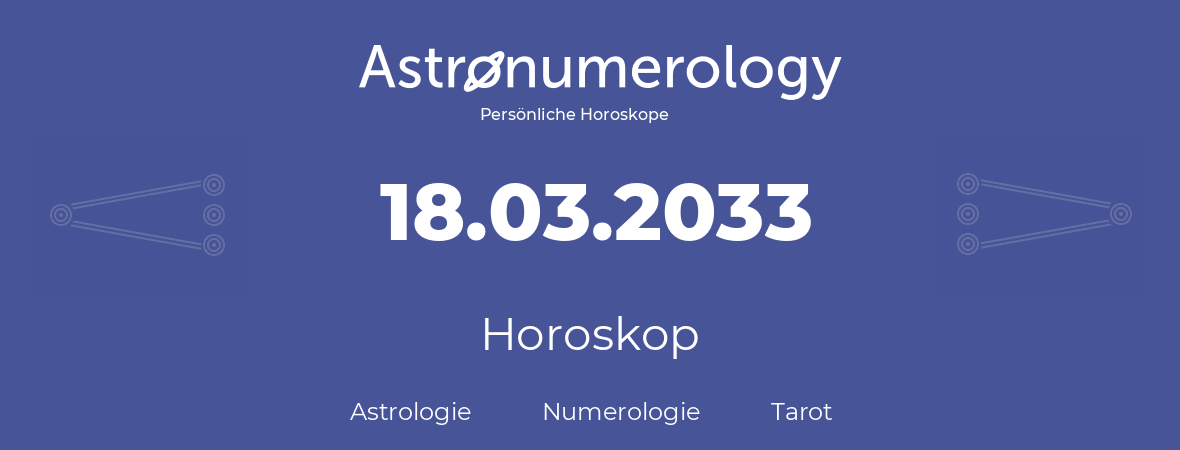 Horoskop für Geburtstag (geborener Tag): 18.03.2033 (der 18. Marz 2033)