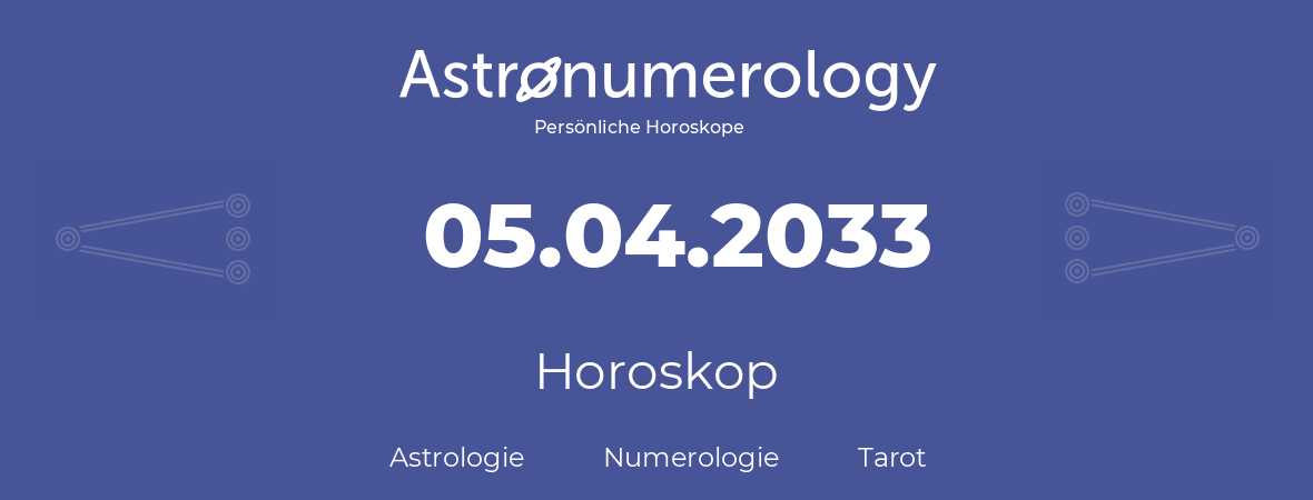 Horoskop für Geburtstag (geborener Tag): 05.04.2033 (der 05. April 2033)