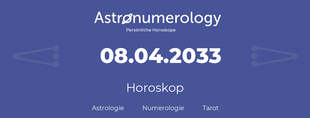 Horoskop für Geburtstag (geborener Tag): 08.04.2033 (der 08. April 2033)
