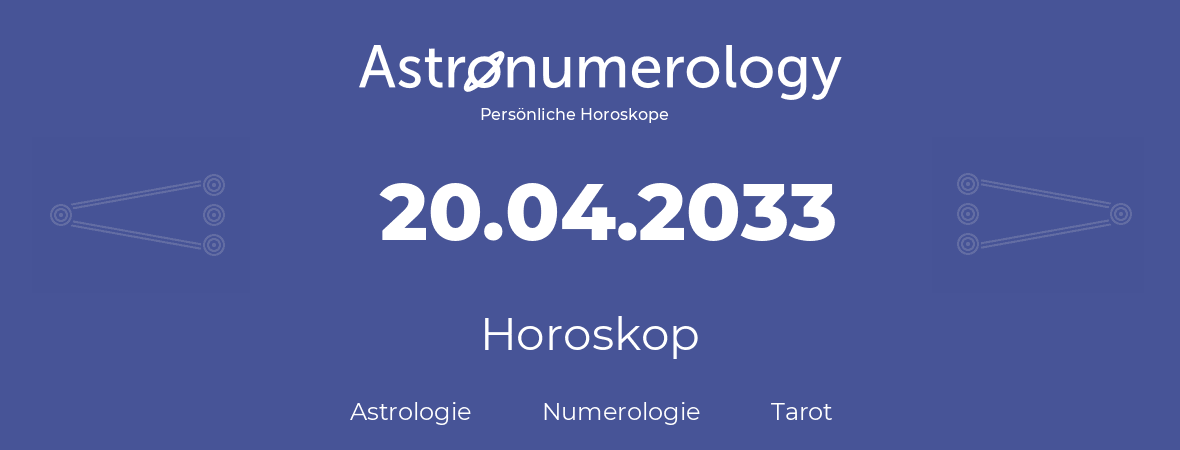 Horoskop für Geburtstag (geborener Tag): 20.04.2033 (der 20. April 2033)