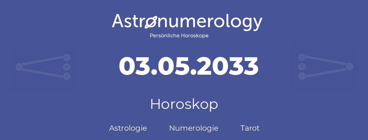 Horoskop für Geburtstag (geborener Tag): 03.05.2033 (der 03. Mai 2033)