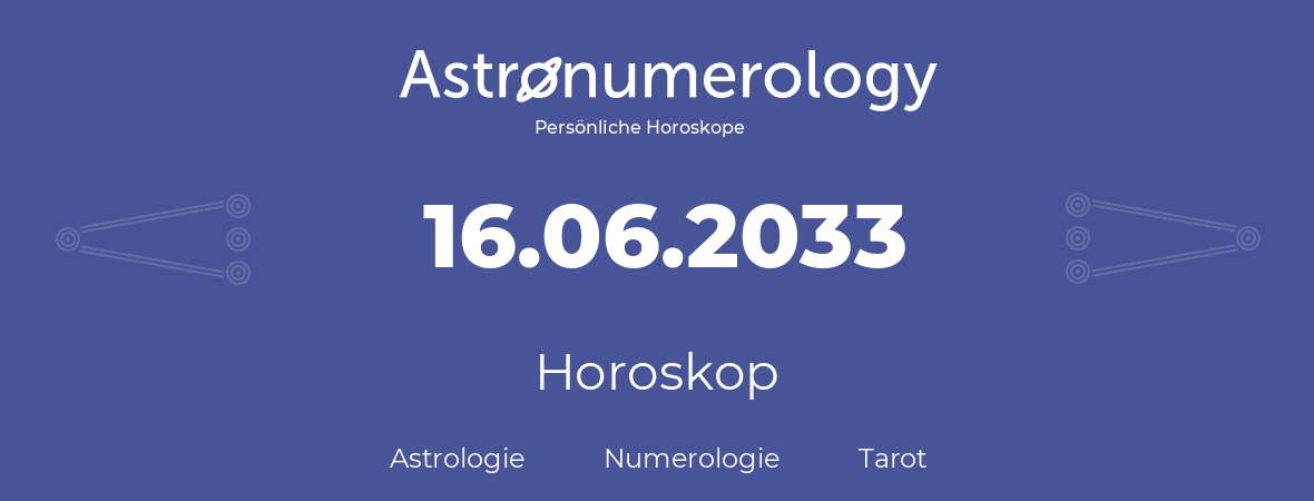 Horoskop für Geburtstag (geborener Tag): 16.06.2033 (der 16. Juni 2033)