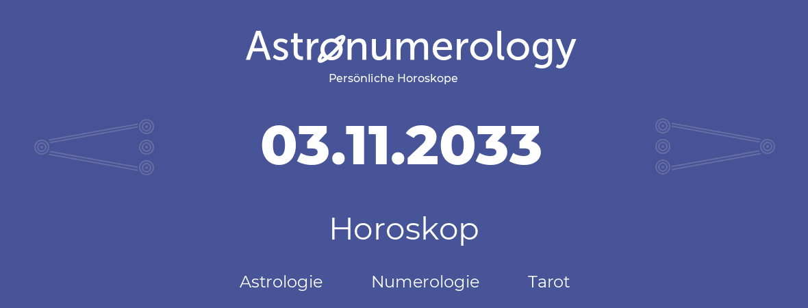 Horoskop für Geburtstag (geborener Tag): 03.11.2033 (der 03. November 2033)