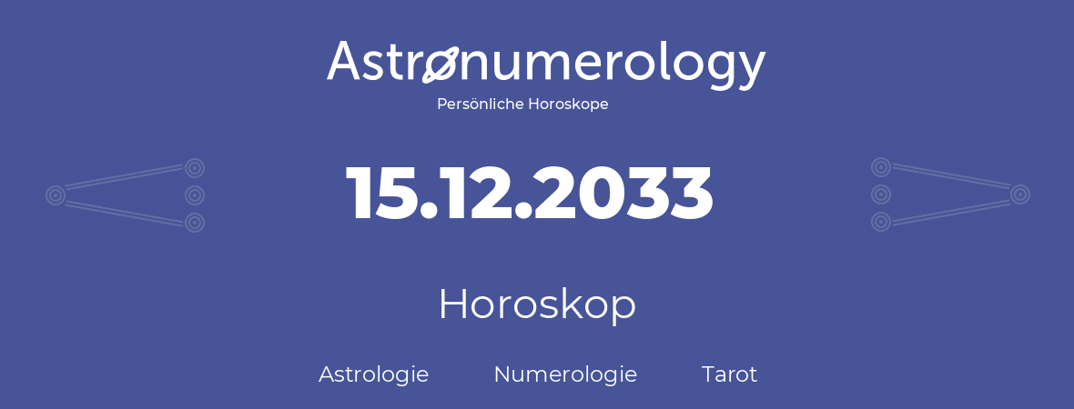 Horoskop für Geburtstag (geborener Tag): 15.12.2033 (der 15. Dezember 2033)