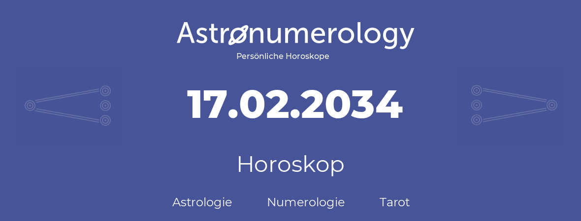Horoskop für Geburtstag (geborener Tag): 17.02.2034 (der 17. Februar 2034)