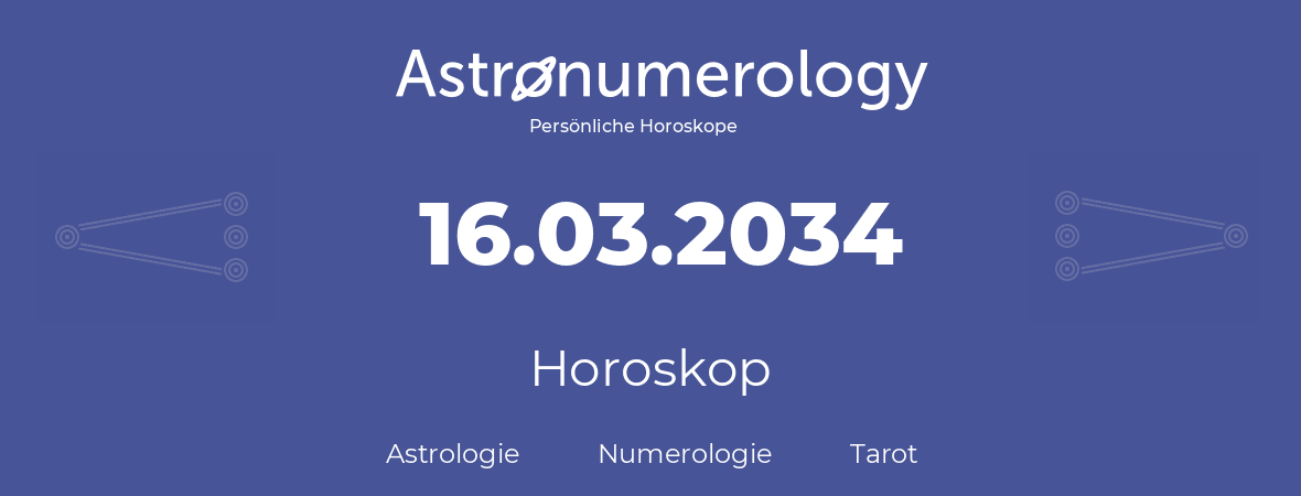 Horoskop für Geburtstag (geborener Tag): 16.03.2034 (der 16. Marz 2034)