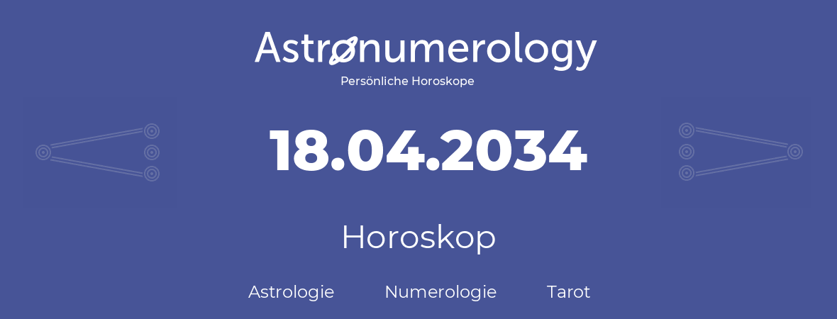 Horoskop für Geburtstag (geborener Tag): 18.04.2034 (der 18. April 2034)
