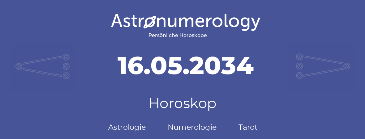 Horoskop für Geburtstag (geborener Tag): 16.05.2034 (der 16. Mai 2034)