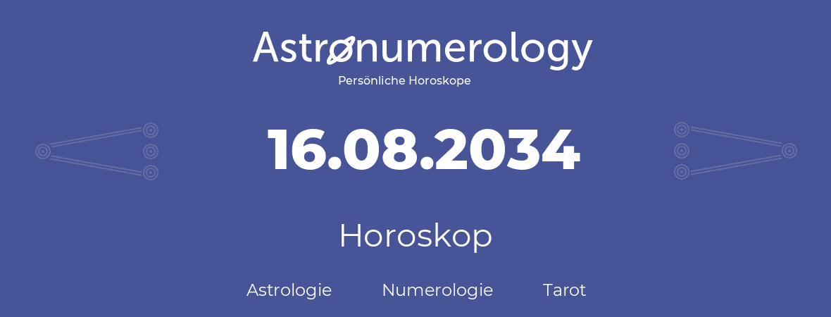 Horoskop für Geburtstag (geborener Tag): 16.08.2034 (der 16. August 2034)
