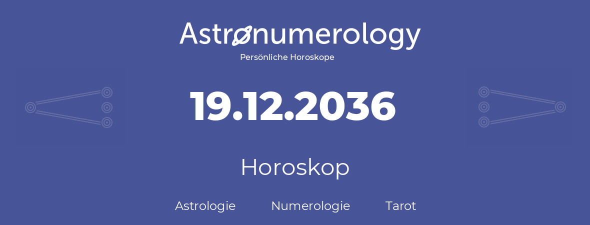Horoskop für Geburtstag (geborener Tag): 19.12.2036 (der 19. Dezember 2036)