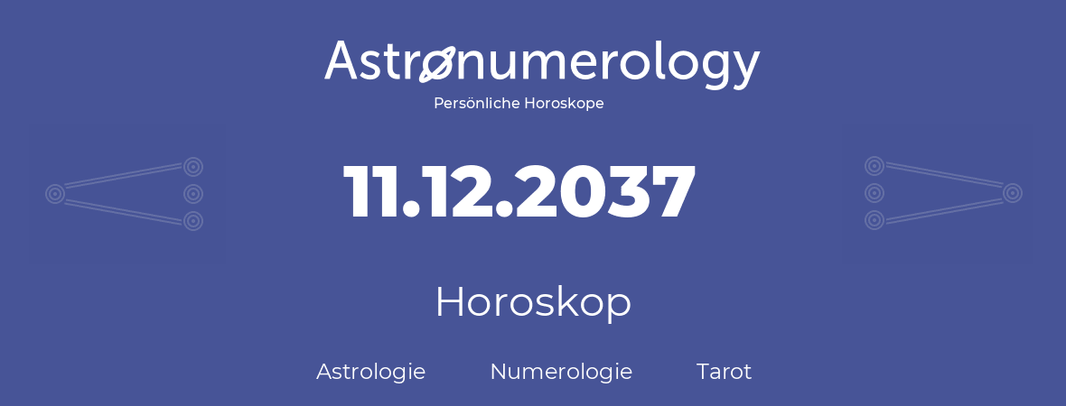 Horoskop für Geburtstag (geborener Tag): 11.12.2037 (der 11. Dezember 2037)