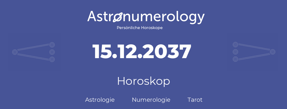 Horoskop für Geburtstag (geborener Tag): 15.12.2037 (der 15. Dezember 2037)