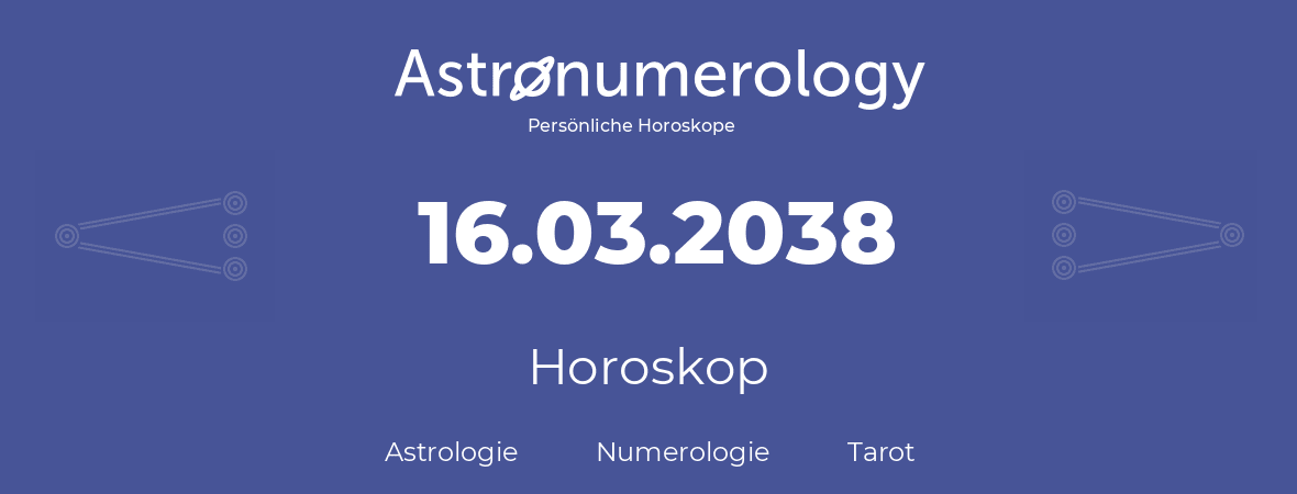 Horoskop für Geburtstag (geborener Tag): 16.03.2038 (der 16. Marz 2038)