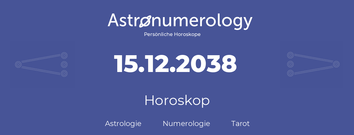 Horoskop für Geburtstag (geborener Tag): 15.12.2038 (der 15. Dezember 2038)
