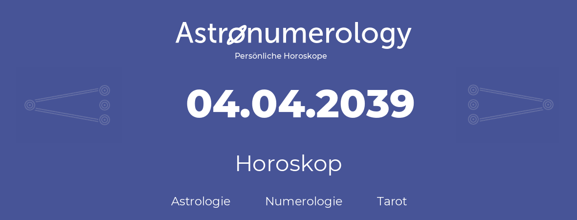 Horoskop für Geburtstag (geborener Tag): 04.04.2039 (der 4. April 2039)
