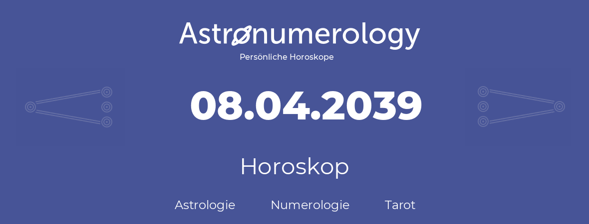 Horoskop für Geburtstag (geborener Tag): 08.04.2039 (der 8. April 2039)
