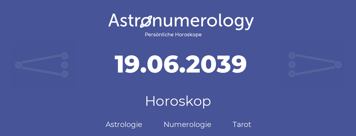 Horoskop für Geburtstag (geborener Tag): 19.06.2039 (der 19. Juni 2039)
