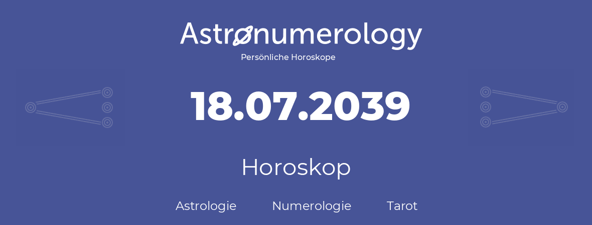 Horoskop für Geburtstag (geborener Tag): 18.07.2039 (der 18. Juli 2039)