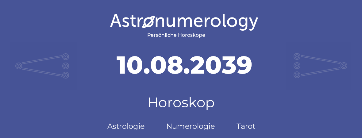 Horoskop für Geburtstag (geborener Tag): 10.08.2039 (der 10. August 2039)