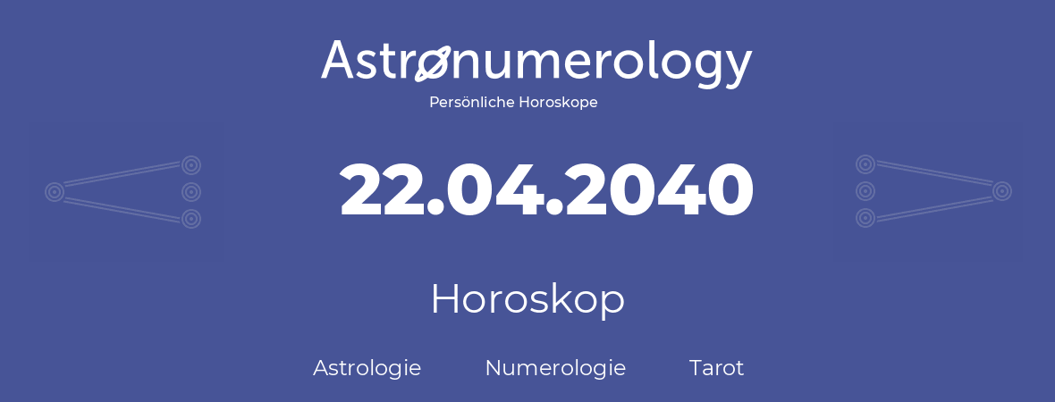 Horoskop für Geburtstag (geborener Tag): 22.04.2040 (der 22. April 2040)
