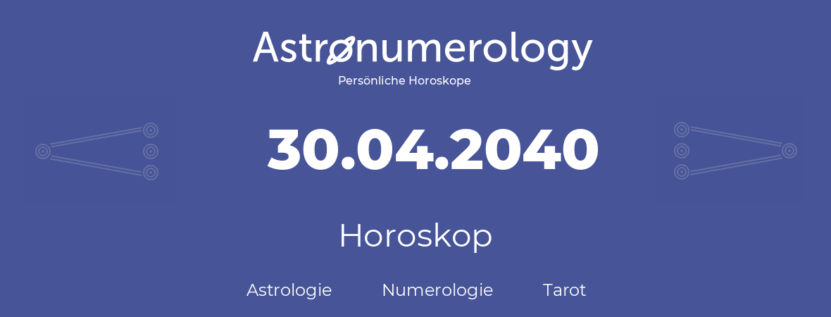 Horoskop für Geburtstag (geborener Tag): 30.04.2040 (der 30. April 2040)