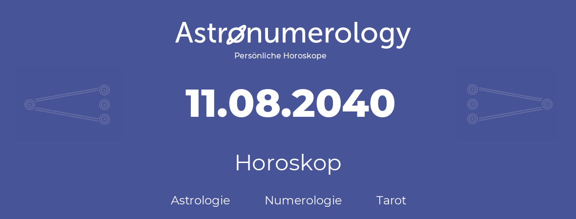 Horoskop für Geburtstag (geborener Tag): 11.08.2040 (der 11. August 2040)