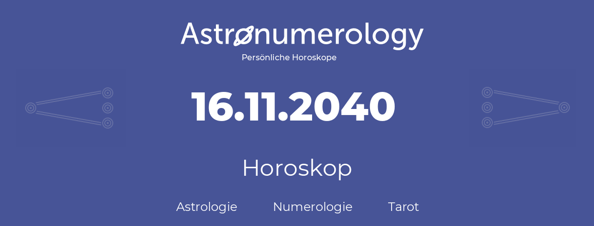 Horoskop für Geburtstag (geborener Tag): 16.11.2040 (der 16. November 2040)