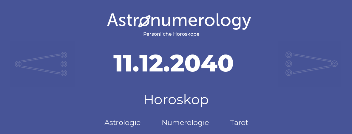 Horoskop für Geburtstag (geborener Tag): 11.12.2040 (der 11. Dezember 2040)