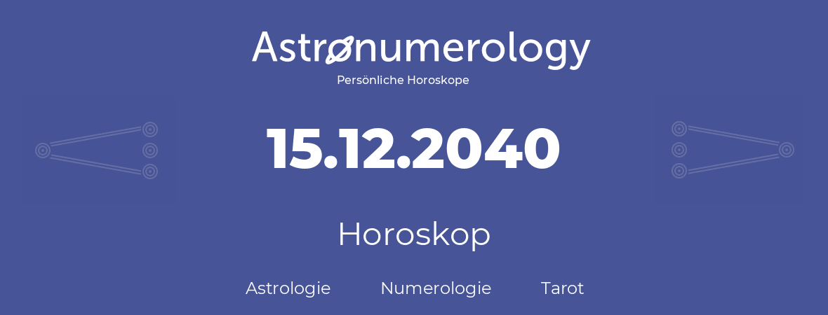 Horoskop für Geburtstag (geborener Tag): 15.12.2040 (der 15. Dezember 2040)