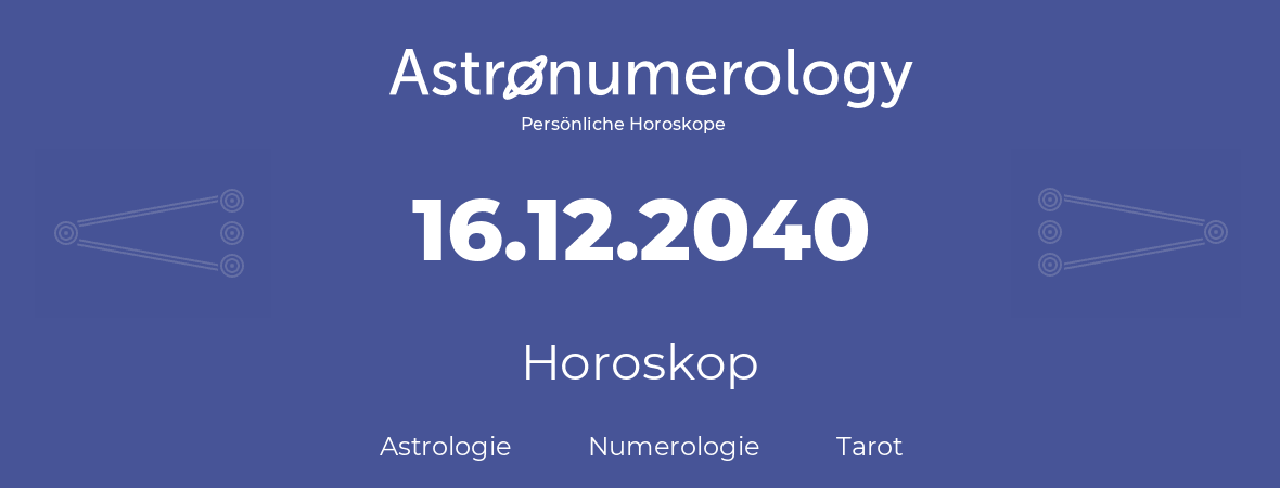 Horoskop für Geburtstag (geborener Tag): 16.12.2040 (der 16. Dezember 2040)