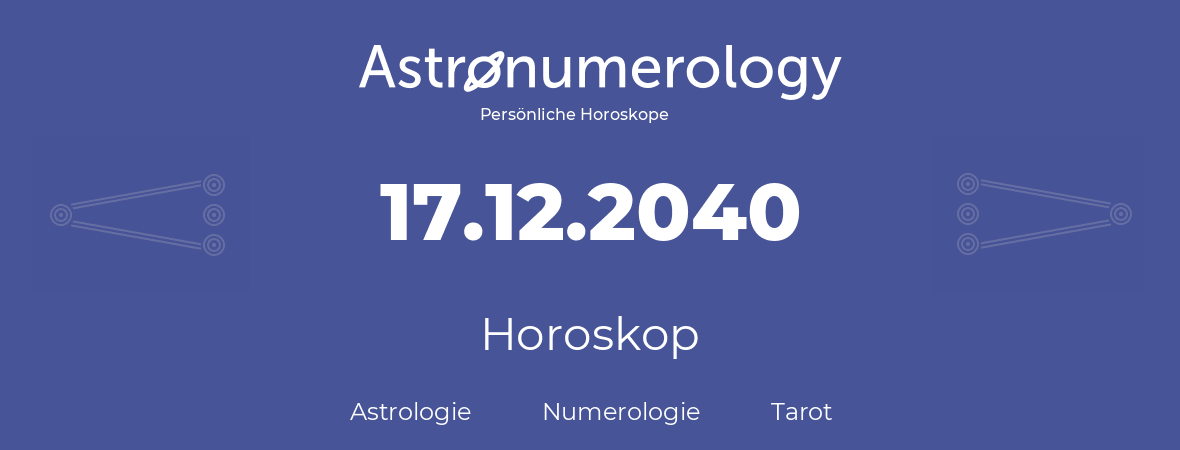 Horoskop für Geburtstag (geborener Tag): 17.12.2040 (der 17. Dezember 2040)