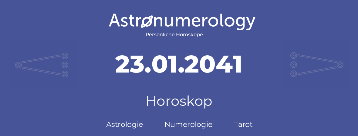 Horoskop für Geburtstag (geborener Tag): 23.01.2041 (der 23. Januar 2041)