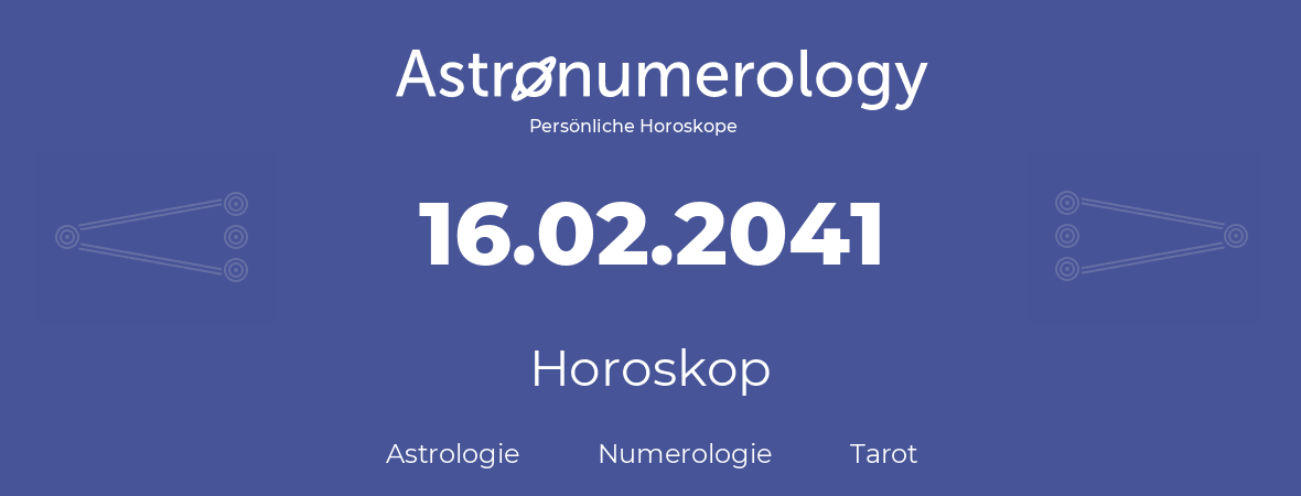 Horoskop für Geburtstag (geborener Tag): 16.02.2041 (der 16. Februar 2041)