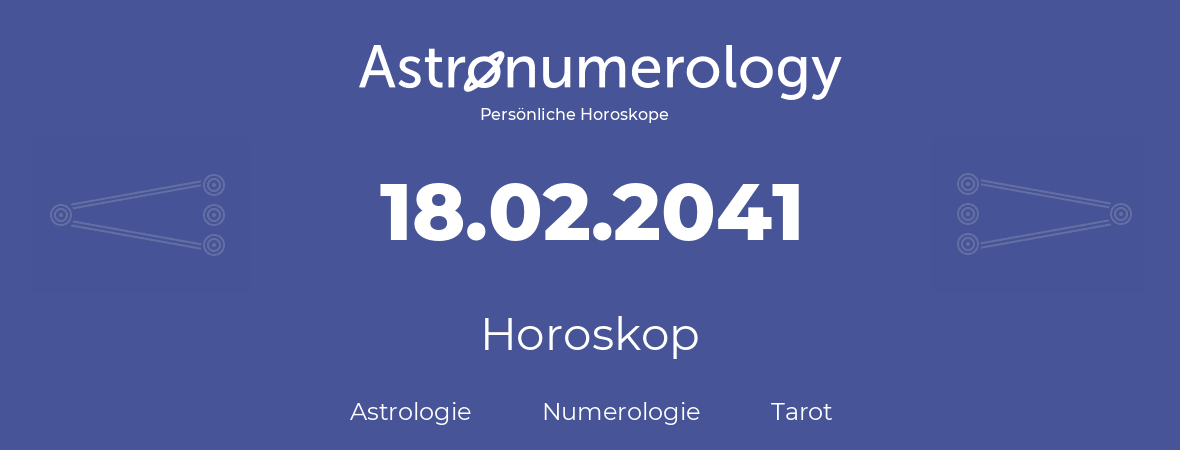 Horoskop für Geburtstag (geborener Tag): 18.02.2041 (der 18. Februar 2041)