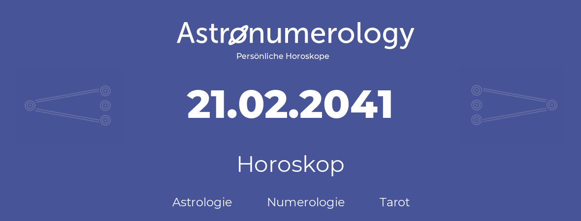 Horoskop für Geburtstag (geborener Tag): 21.02.2041 (der 21. Februar 2041)