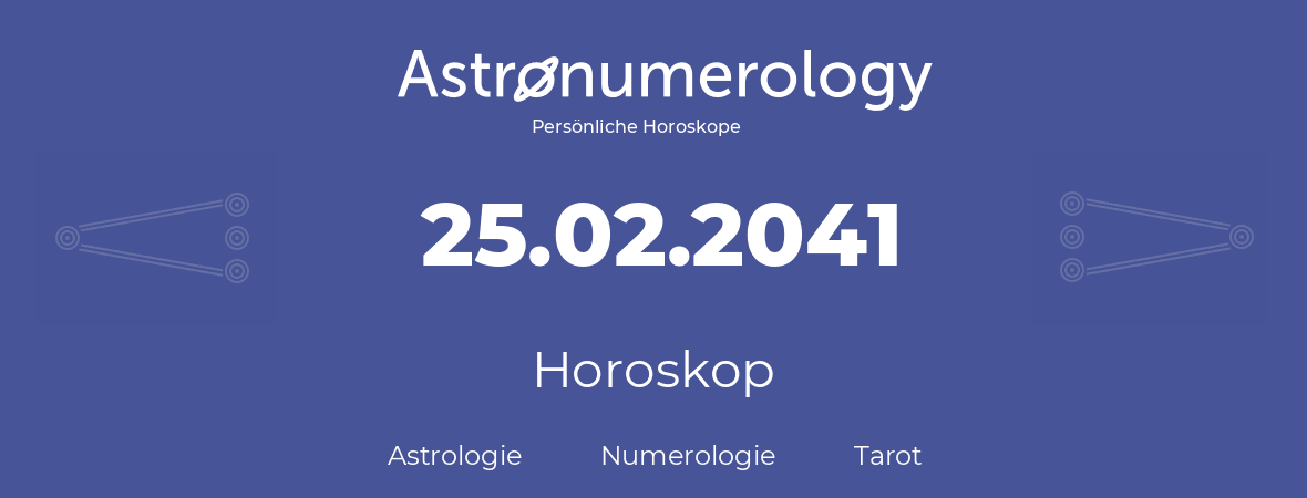 Horoskop für Geburtstag (geborener Tag): 25.02.2041 (der 25. Februar 2041)