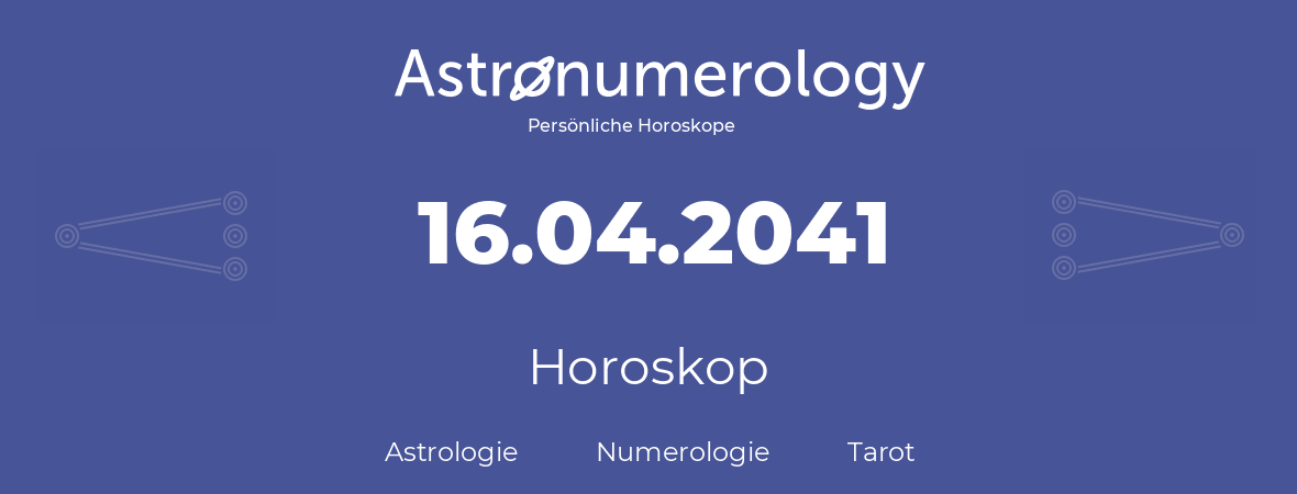 Horoskop für Geburtstag (geborener Tag): 16.04.2041 (der 16. April 2041)