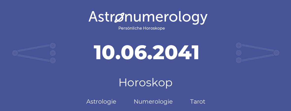 Horoskop für Geburtstag (geborener Tag): 10.06.2041 (der 10. Juni 2041)