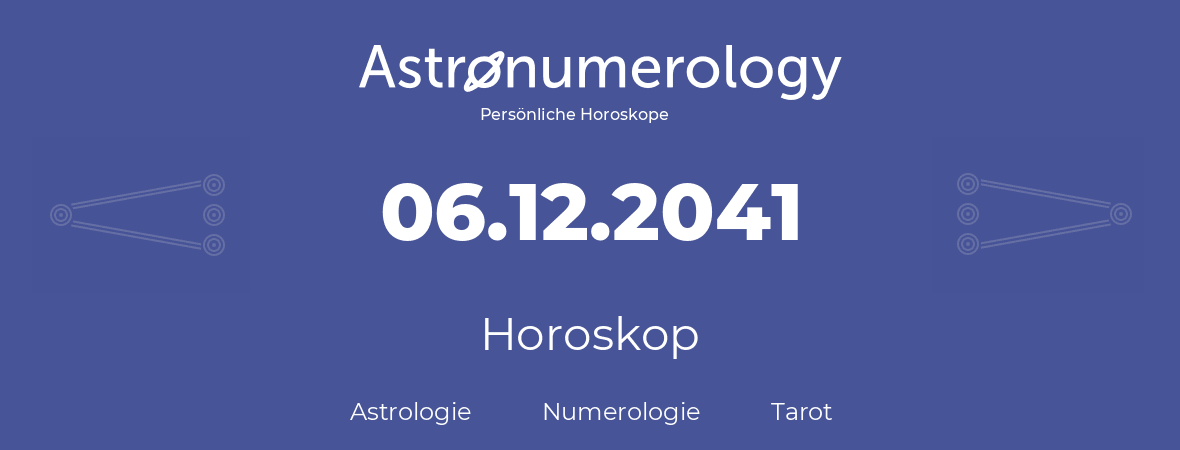 Horoskop für Geburtstag (geborener Tag): 06.12.2041 (der 6. Dezember 2041)