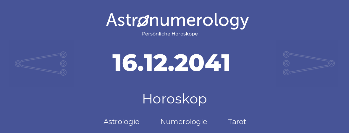 Horoskop für Geburtstag (geborener Tag): 16.12.2041 (der 16. Dezember 2041)