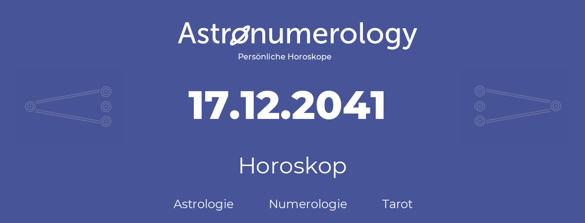 Horoskop für Geburtstag (geborener Tag): 17.12.2041 (der 17. Dezember 2041)