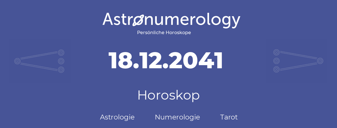 Horoskop für Geburtstag (geborener Tag): 18.12.2041 (der 18. Dezember 2041)