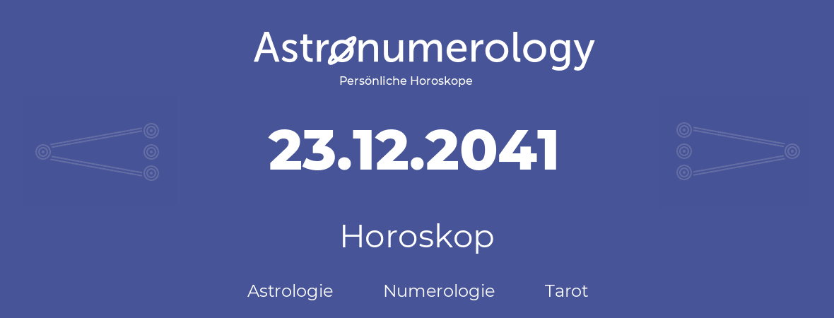 Horoskop für Geburtstag (geborener Tag): 23.12.2041 (der 23. Dezember 2041)