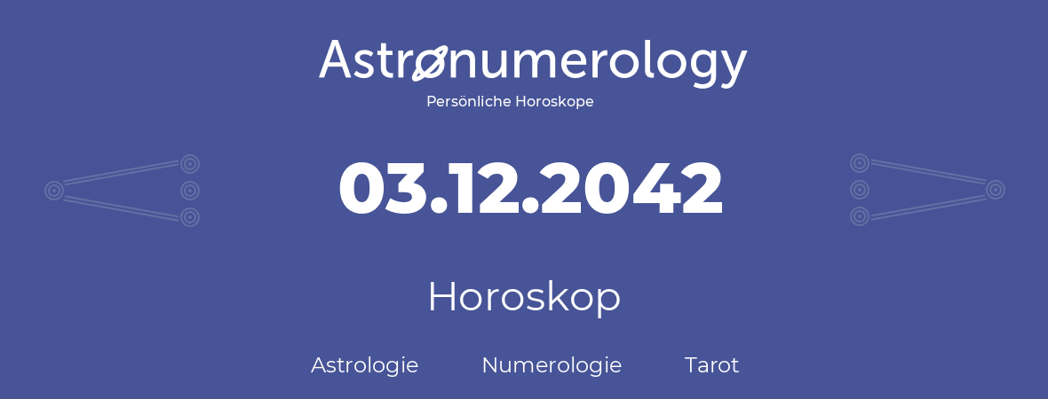 Horoskop für Geburtstag (geborener Tag): 03.12.2042 (der 3. Dezember 2042)