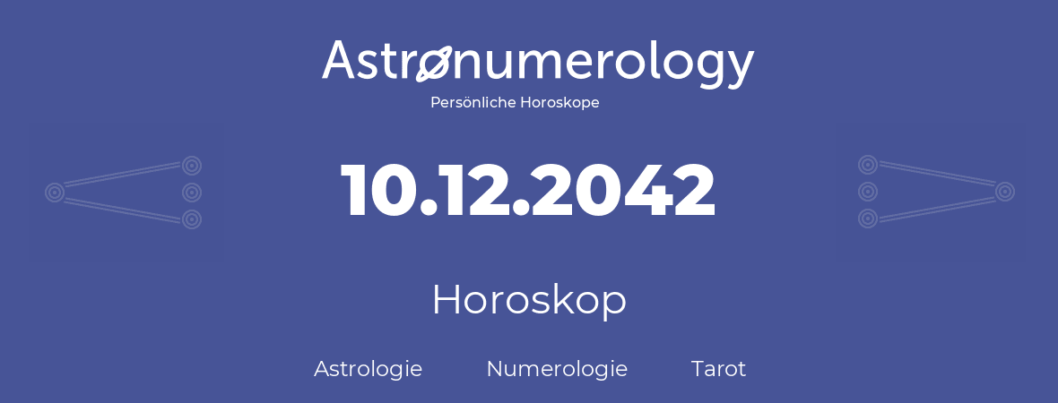 Horoskop für Geburtstag (geborener Tag): 10.12.2042 (der 10. Dezember 2042)