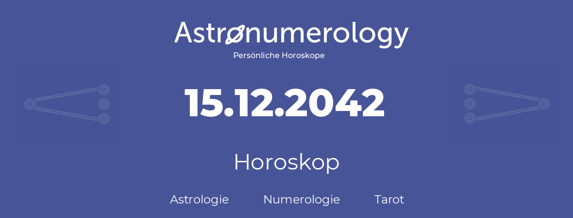 Horoskop für Geburtstag (geborener Tag): 15.12.2042 (der 15. Dezember 2042)