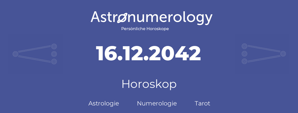 Horoskop für Geburtstag (geborener Tag): 16.12.2042 (der 16. Dezember 2042)