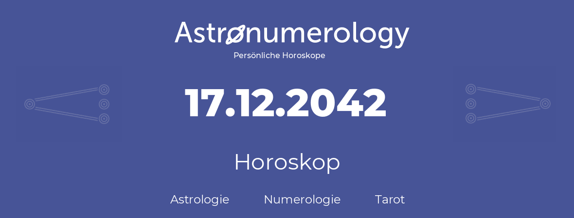 Horoskop für Geburtstag (geborener Tag): 17.12.2042 (der 17. Dezember 2042)