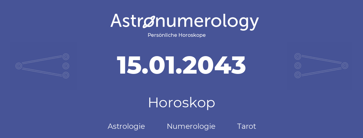 Horoskop für Geburtstag (geborener Tag): 15.01.2043 (der 15. Januar 2043)